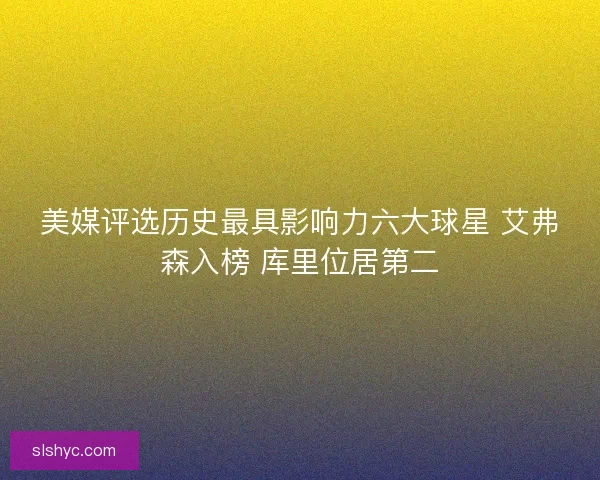 美媒评选历史最具影响力六大球星 艾弗森入榜 库里位居第二