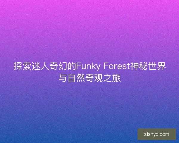 探索迷人奇幻的Funky Forest神秘世界与自然奇观之旅
