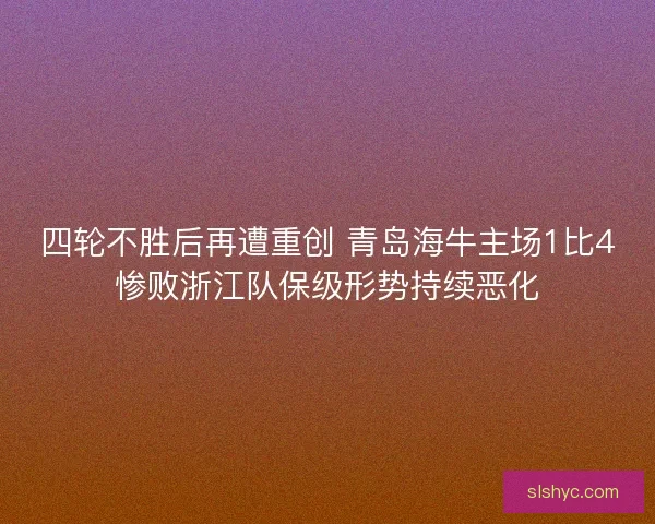 四轮不胜后再遭重创 青岛海牛主场1比4惨败浙江队保级形势持续恶化