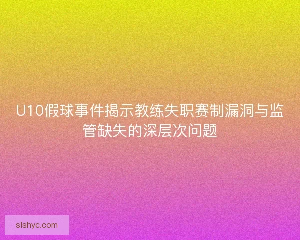 U10假球事件揭示教练失职赛制漏洞与监管缺失的深层次问题