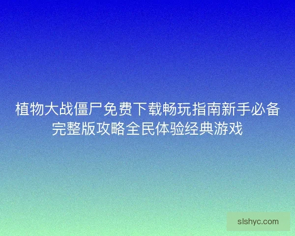 植物大战僵尸免费下载畅玩指南新手必备完整版攻略全民体验经典游戏